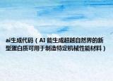 ai生成代碼（AI 能生成超越自然界的新型蛋白質(zhì)可用于制造特定機械性能材料）