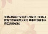 蘋果12按兩下安裝怎么沒反應(yīng)（蘋果12按兩下以安裝怎么關(guān)閉 蘋果12按兩下以安裝關(guān)閉方法）
