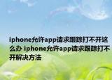 iphone允許app請求跟蹤打不開這么辦 iphone允許app請求跟蹤打不開解決方法