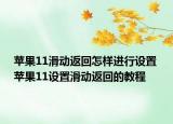 蘋(píng)果11滑動(dòng)返回怎樣進(jìn)行設(shè)置 蘋(píng)果11設(shè)置滑動(dòng)返回的教程