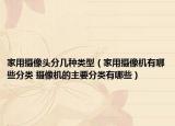 家用攝像頭分幾種類型（家用攝像機(jī)有哪些分類 攝像機(jī)的主要分類有哪些）