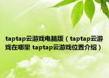 taptap云游戲電腦版（taptap云游戲在哪里 taptap云游戲位置介紹）