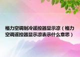 格力空調(diào)制冷遙控器顯示涼（格力空調(diào)遙控器顯示涼表示什么意思）