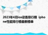 2023年4月ios設(shè)備排行榜  iphone性能排行榜最新榜單