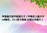 蘋(píng)果最大的平板是幾寸（蘋(píng)果史上最大iPad曝光：14.1英寸屏幕 比筆記本都大）