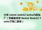 小米 redmi note12 turbo幾時(shí)出廠（無屏幕支架 Redmi Note12 Turbo下周二發(fā)布）
