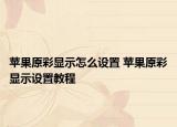 蘋果原彩顯示怎么設置 蘋果原彩顯示設置教程