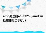 amd處理器a6-9225（amd a6處理器相當于i幾）