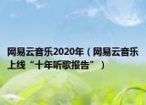 網(wǎng)易云音樂2020年（網(wǎng)易云音樂上線“十年聽歌報(bào)告”）
