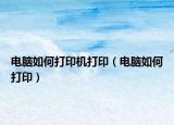 電腦如何打印機打?。娔X如何打?。? /></span></a>
                        <h2><a  title=