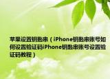 蘋果設(shè)置鑰匙串（iPhone鑰匙串賬號如何設(shè)置驗證碼iPhone鑰匙串賬號設(shè)置驗證碼教程）