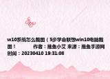 w10系統(tǒng)怎么截圖（5步學(xué)會(huì)聯(lián)想win10電腦截圖！            作者：推魚小艾 來源：推魚手游網(wǎng) 時(shí)間：20230410 19:31:08</）