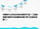 中國(guó)有什么拿得出手的開源軟件產(chǎn)品?（工信部：我國(guó)開源軟件開發(fā)者數(shù)量突破 800 萬(wàn)位居全球第二）