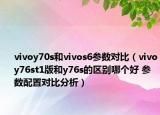 vivoy70s和vivos6參數(shù)對(duì)比（vivoy76st1版和y76s的區(qū)別哪個(gè)好 參數(shù)配置對(duì)比分析）