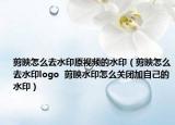 剪映怎么去水印原視頻的水?。粲吃趺慈ニogo  剪映水印怎么關(guān)閉加自己的水?。? /></span></a>
                        <h2><a  title=