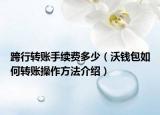 跨行轉(zhuǎn)賬手續(xù)費多少（沃錢包如何轉(zhuǎn)賬操作方法介紹）