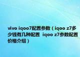 vivo iqoo7配置參數(shù)（iqoo z7多少錢(qián)有幾種配置  iqoo z7參數(shù)配置價(jià)格介紹）