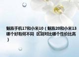 魅族手機(jī)17和小米10（魅族20和小米13哪個(gè)好有何不同  區(qū)別對(duì)比哪個(gè)性價(jià)比高）