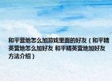 和平營地怎么加游戲里面的好友（和平精英營地怎么加好友 和平精英營地加好友方法介紹）