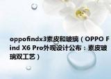 oppofindx3素皮和玻璃（OPPO Find X6 Pro外觀設(shè)計(jì)公布：素皮玻璃雙工藝）