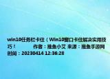 win10任務欄卡?。╓in10窗口卡住解決實用技巧！            作者：推魚小艾 來源：推魚手游網(wǎng) 時間：20230414 12:36:28<）