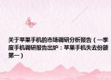 關(guān)于蘋果手機(jī)的市場(chǎng)調(diào)研分析報(bào)告（一季度手機(jī)調(diào)研報(bào)告出爐：蘋果手機(jī)失去份額第一）