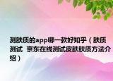 測膚質(zhì)的app哪一款好知乎（膚質(zhì)測試  京東在線測試皮膚膚質(zhì)方法介紹）