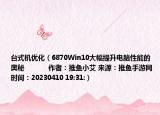 臺式機優(yōu)化（6870Win10大幅提升電腦性能的奧秘            作者：推魚小艾 來源：推魚手游網(wǎng) 時間：20230410 19:31:）