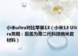 小米u(yù)ltra對(duì)比蘋果13（小米13 Ultra亮相：后蓋為第二代科技納米皮材料）