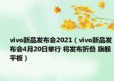 vivo新品發(fā)布會2021（vivo新品發(fā)布會4月20日舉行 將發(fā)布折疊 旗艦平板）