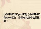 小米平板5和5pro區(qū)別（小米平板5和5pro區(qū)別   參數(shù)對比哪個性價比高）