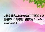 u盤安裝完win10啟動不了系統(tǒng)（U盤裝Win10閃退一招解決?。?8characters)）