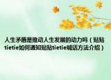 人生矛盾是推動人生發(fā)展的動力嗎（貼貼tietie如何通知貼貼tietie喊話方法介紹）