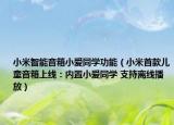 小米智能音箱小愛同學功能（小米首款兒童音箱上線：內(nèi)置小愛同學 支持離線播放）