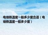 電烙鐵溫度一般多少度合適（電烙鐵溫度一般多少度）