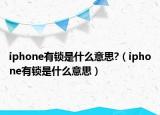 iphone有鎖是什么意思?（iphone有鎖是什么意思）