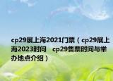 cp29展上海2021門票（cp29展上海2023時(shí)間   cp29售票時(shí)間與舉辦地點(diǎn)介紹）