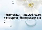 一加跟小米11（一加11和小米13哪個好區(qū)別在哪  對比有何不同怎么選）
