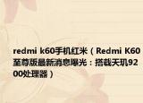 redmi k60手機紅米（Redmi K60至尊版最新消息曝光：搭載天璣9200處理器）