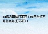 ea官方網(wǎng)站打不開（ea平臺打不開怎么辦(打不開)）