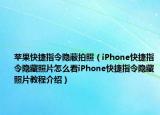 蘋果快捷指令隱蔽拍照（iPhone快捷指令隱藏照片怎么看iPhone快捷指令隱藏照片教程介紹）