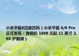 小米平板6百度百科（小米平板 6/6 Pro 正式發(fā)布：首銷價 1899 元起 11 英寸 2.8K 護(hù)眼屏）