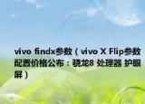 vivo findx參數(shù)（vivo X Flip參數(shù)配置價(jià)格公布：驍龍8 處理器 護(hù)眼屏）