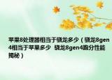 蘋果8處理器相當(dāng)于驍龍多少（驍龍8gen4相當(dāng)于蘋果多少  驍龍8gen4跑分性能揭秘）