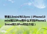 蘋果13mini與13pro（iPhone13mini和13Pro有什么不同iPhone13mini和13Pro對比介紹）