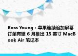 Ross Young：蘋果連續(xù)追加屏幕訂單有望 6 月推出 15 英寸 MacBook Air 筆記本