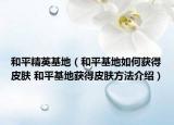 和平精英基地（和平基地如何獲得皮膚 和平基地獲得皮膚方法介紹）