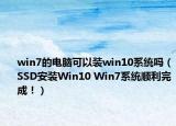 win7的電腦可以裝win10系統(tǒng)嗎（SSD安裝Win10 Win7系統(tǒng)順利完成！）