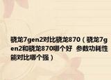 驍龍7gen2對比驍龍870（驍龍7gen2和驍龍870哪個好  參數(shù)功耗性能對比哪個強）