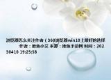 瀏覽器怎么關(guān)注作者（360瀏覽器win10上最好的選擇            作者：推魚小艾 來(lái)源：推魚手游網(wǎng) 時(shí)間：20230410 19:25:58<）